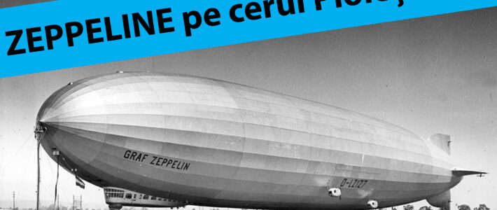Zeppeline pe cerul Ploieștilor! | REPUBLICA PLOIESTI